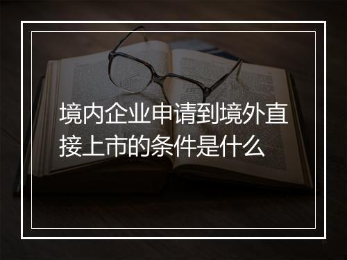 境内企业申请到境外直接上市的条件是什么