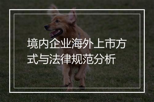 境内企业海外上市方式与法律规范分析