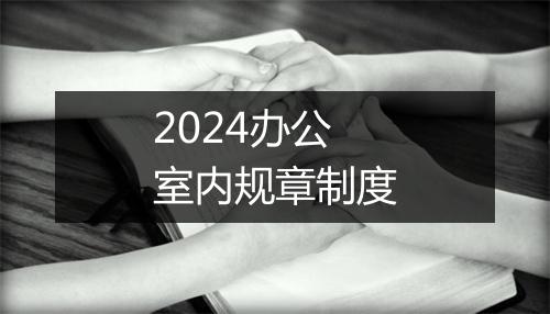 2024办公室内规章制度