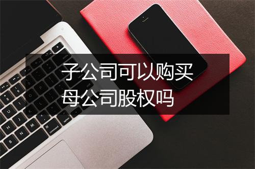 子公司可以购买母公司股权吗