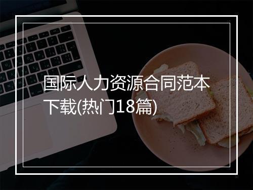 国际人力资源合同范本下载(热门18篇)