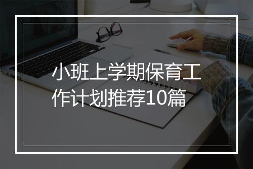 小班上学期保育工作计划推荐10篇