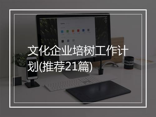 文化企业培树工作计划(推荐21篇)