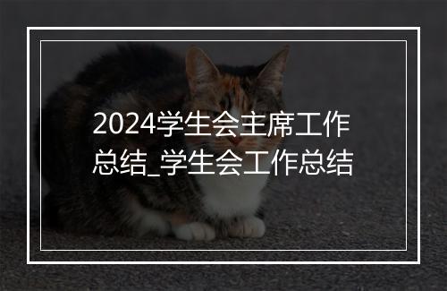 2024学生会主席工作总结_学生会工作总结
