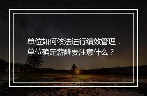 单位如何依法进行绩效管理，单位确定薪酬要注意什么？