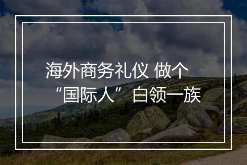 海外商务礼仪 做个“国际人”白领一族