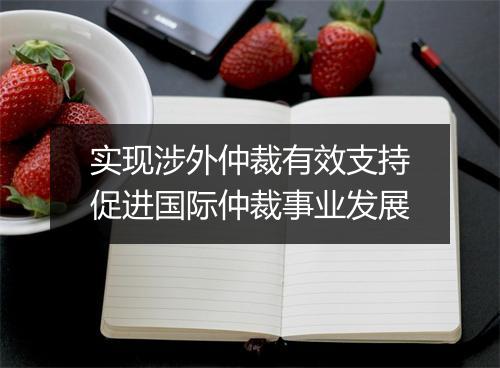 实现涉外仲裁有效支持促进国际仲裁事业发展