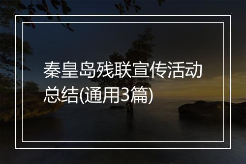 秦皇岛残联宣传活动总结(通用3篇)
