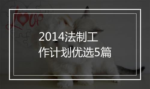 2014法制工作计划优选5篇