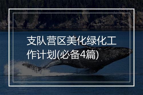支队营区美化绿化工作计划(必备4篇)