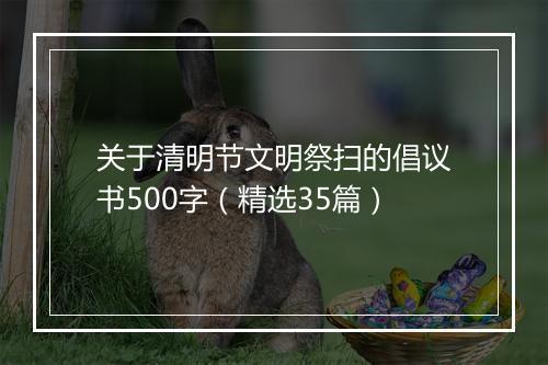 关于清明节文明祭扫的倡议书500字（精选35篇）