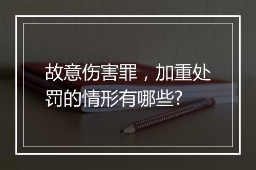 故意伤害罪，加重处罚的情形有哪些?