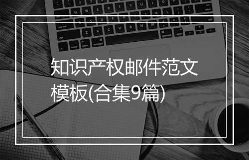 知识产权邮件范文模板(合集9篇)