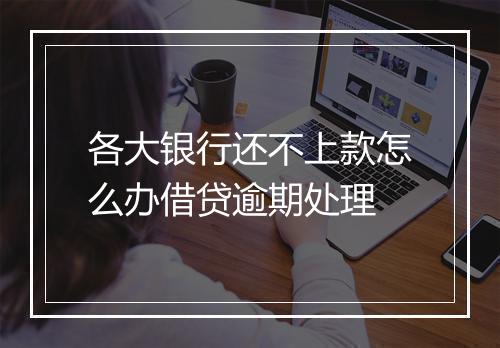 各大银行还不上款怎么办借贷逾期处理