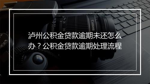泸州公积金贷款逾期未还怎么办？公积金贷款逾期处理流程