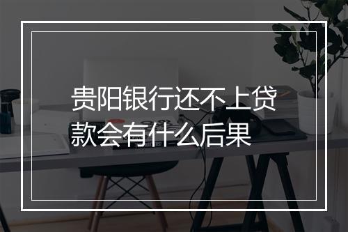 贵阳银行还不上贷款会有什么后果