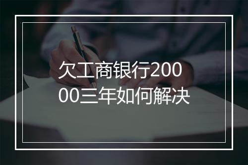 欠工商银行20000三年如何解决
