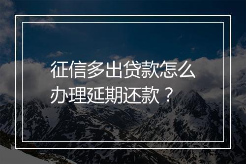 征信多出贷款怎么办理延期还款？