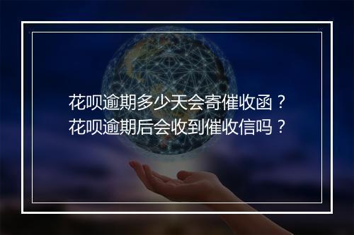 花呗逾期多少天会寄催收函？花呗逾期后会收到催收信吗？