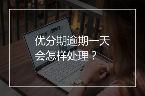 优分期逾期一天会怎样处理？