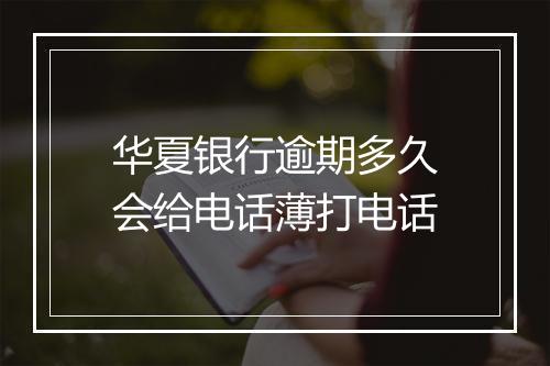 华夏银行逾期多久会给电话薄打电话