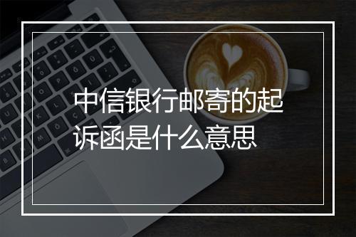 中信银行邮寄的起诉函是什么意思
