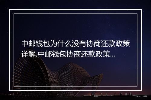 中邮钱包为什么没有协商还款政策详解,中邮钱包协商还款政策缺失原因分析