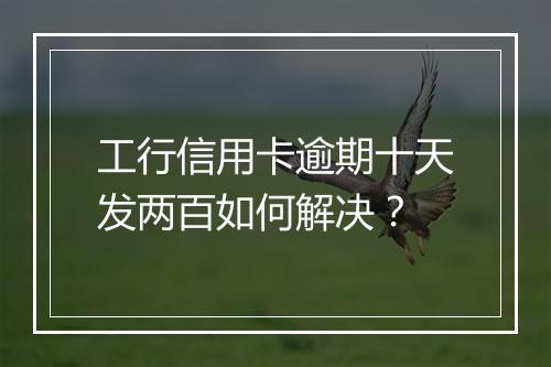 工行信用卡逾期十天发两百如何解决？