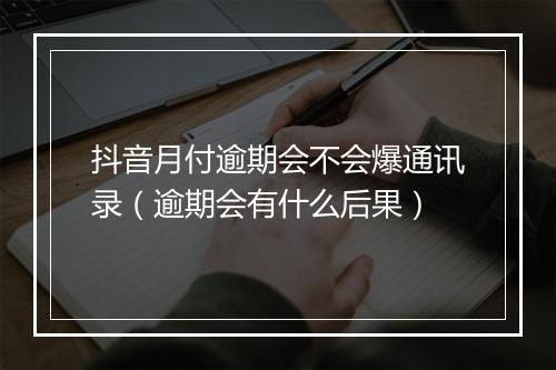 抖音月付逾期会不会爆通讯录（逾期会有什么后果）