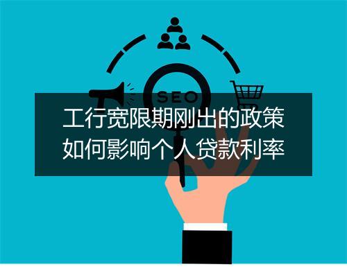 工行宽限期刚出的政策如何影响个人贷款利率