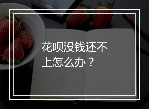 花呗没钱还不上怎么办？