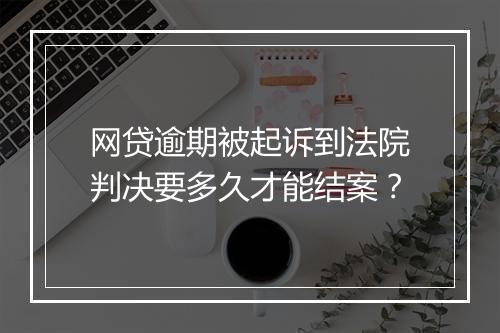网贷逾期被起诉到法院判决要多久才能结案？
