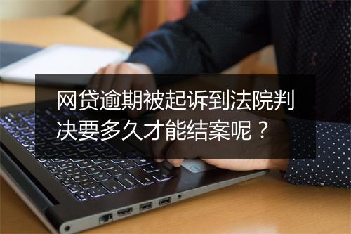 网贷逾期被起诉到法院判决要多久才能结案呢？