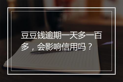 豆豆钱逾期一天多一百多，会影响信用吗？