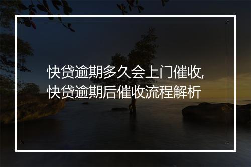 快贷逾期多久会上门催收,快贷逾期后催收流程解析
