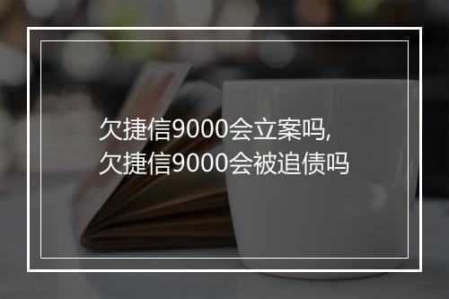 欠捷信9000会立案吗,欠捷信9000会被追债吗