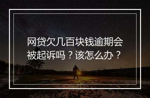 网贷欠几百块钱逾期会被起诉吗？该怎么办？
