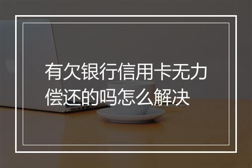有欠银行信用卡无力偿还的吗怎么解决