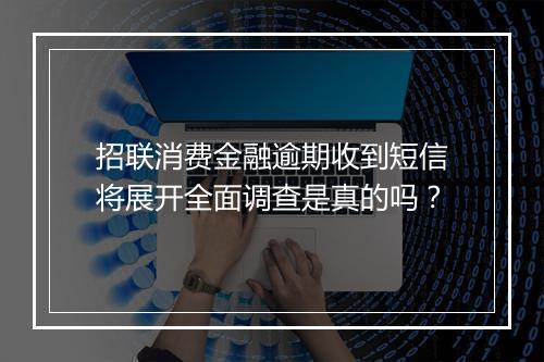招联消费金融逾期收到短信将展开全面调查是真的吗？