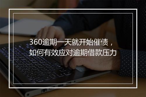 360逾期一天就开始催债，如何有效应对逾期借款压力