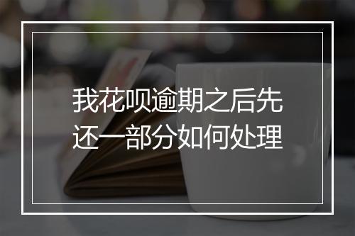 我花呗逾期之后先还一部分如何处理