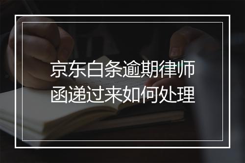 京东白条逾期律师函递过来如何处理