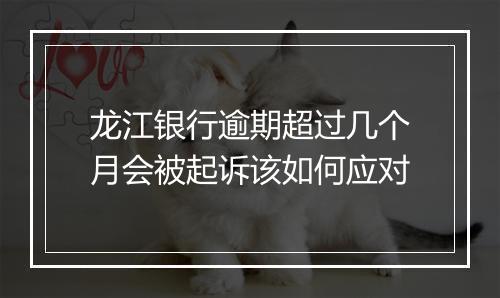 龙江银行逾期超过几个月会被起诉该如何应对