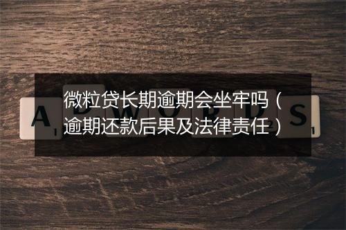 微粒贷长期逾期会坐牢吗（逾期还款后果及法律责任）