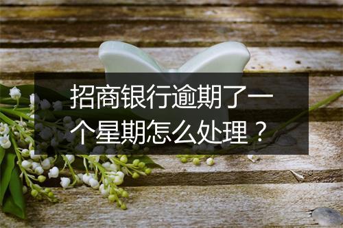 招商银行逾期了一个星期怎么处理？