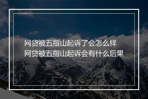 网贷被五指山起诉了会怎么样 网贷被五指山起诉会有什么后果