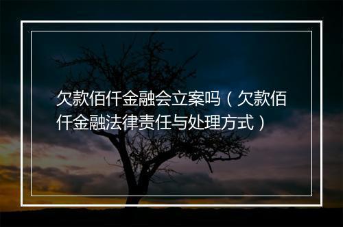 欠款佰仟金融会立案吗（欠款佰仟金融法律责任与处理方式）