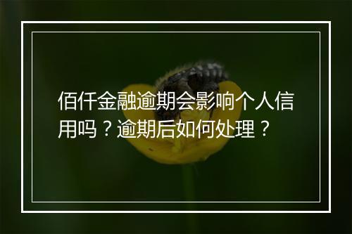 佰仟金融逾期会影响个人信用吗？逾期后如何处理？