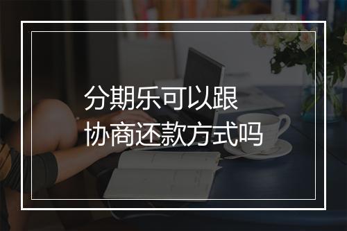 分期乐可以跟 协商还款方式吗