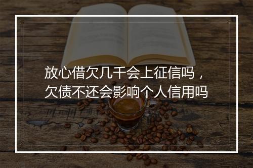 放心借欠几千会上征信吗，欠债不还会影响个人信用吗